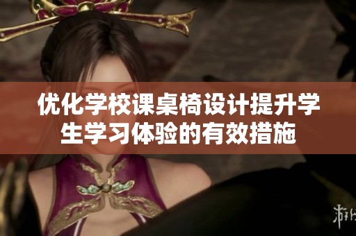 优化学校课桌椅设计提升学生学习体验的有效措施