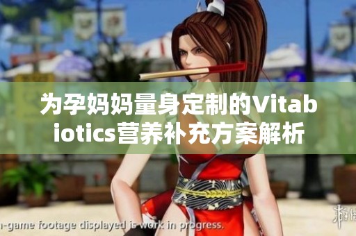 为孕妈妈量身定制的Vitabiotics营养补充方案解析