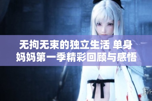 无拘无束的独立生活 单身妈妈第一季精彩回顾与感悟