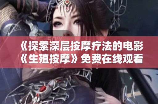 《探索深层按摩疗法的电影《生殖按摩》免费在线观看》