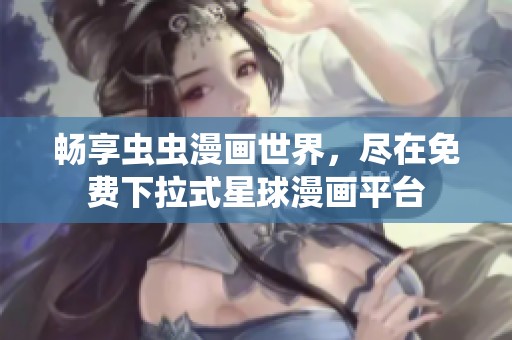 畅享虫虫漫画世界，尽在免费下拉式星球漫画平台