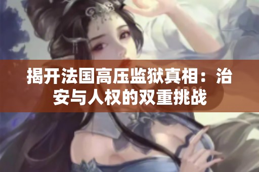 揭开法国高压监狱真相：治安与人权的双重挑战