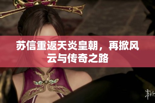 苏信重返天炎皇朝，再掀风云与传奇之路