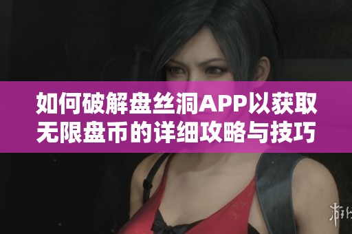 如何破解盘丝洞APP以获取无限盘币的详细攻略与技巧