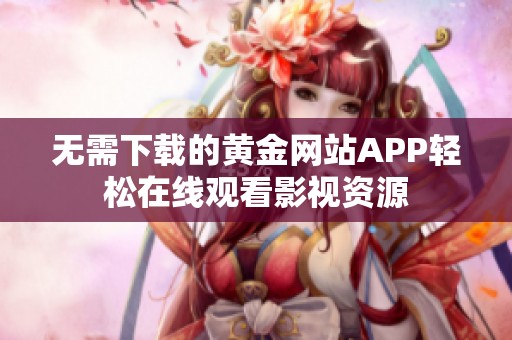 无需下载的黄金网站APP轻松在线观看影视资源