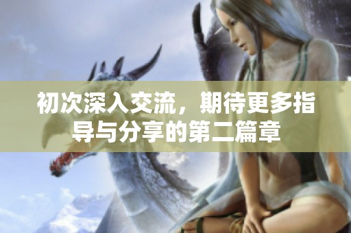 初次深入交流，期待更多指导与分享的第二篇章