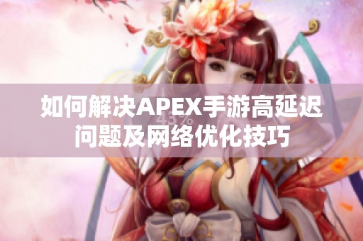 如何解决APEX手游高延迟问题及网络优化技巧