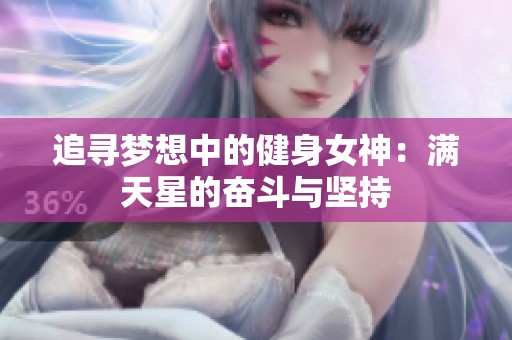 追寻梦想中的健身女神：满天星的奋斗与坚持