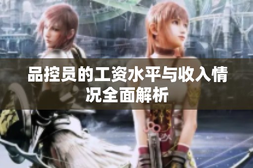 品控员的工资水平与收入情况全面解析