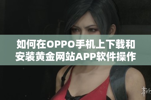 如何在OPPO手机上下载和安装黄金网站APP软件操作指南