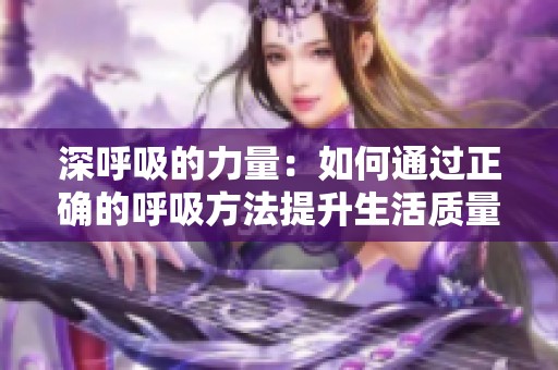 深呼吸的力量：如何通过正确的呼吸方法提升生活质量