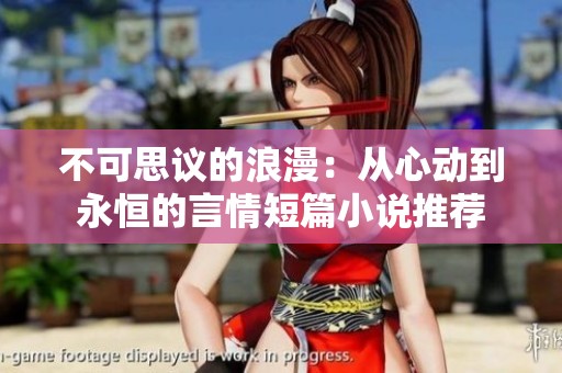 不可思议的浪漫：从心动到永恒的言情短篇小说推荐