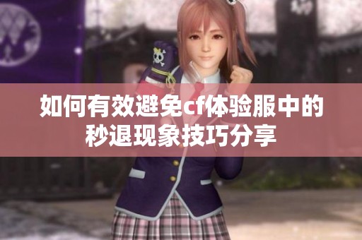 如何有效避免cf体验服中的秒退现象技巧分享