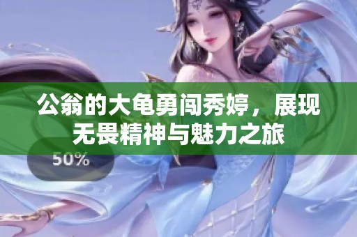 公翁的大龟勇闯秀婷，展现无畏精神与魅力之旅