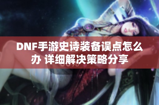 DNF手游史诗装备误点怎么办 详细解决策略分享