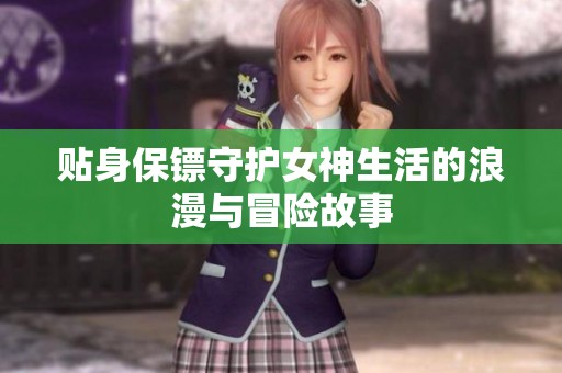 贴身保镖守护女神生活的浪漫与冒险故事