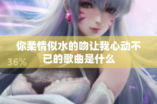 你柔情似水的吻让我心动不已的歌曲是什么