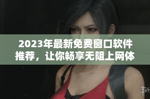 2023年最新免费窗口软件推荐，让你畅享无阻上网体验