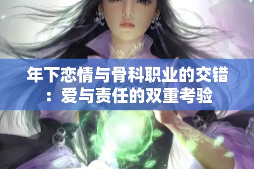 年下恋情与骨科职业的交错：爱与责任的双重考验