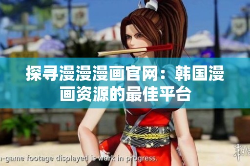 探寻漫漫漫画官网：韩国漫画资源的最佳平台