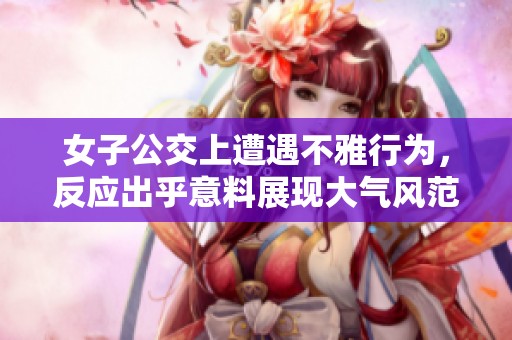 女子公交上遭遇不雅行为，反应出乎意料展现大气风范