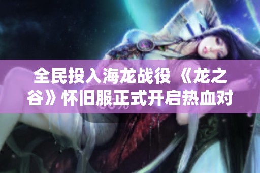 全民投入海龙战役 《龙之谷》怀旧服正式开启热血对决