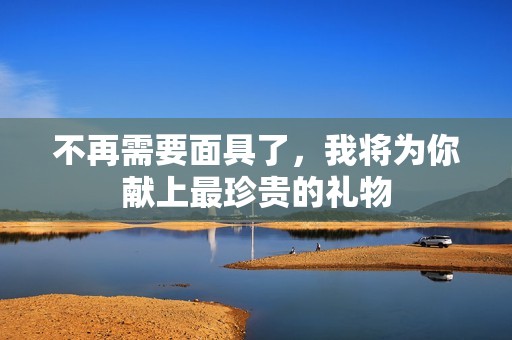 不再需要面具了，我将为你献上最珍贵的礼物