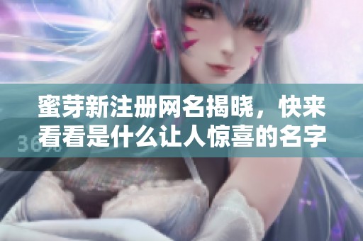 蜜芽新注册网名揭晓，快来看看是什么让人惊喜的名字！