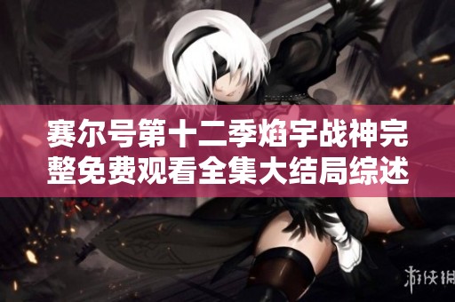 赛尔号第十二季焰宇战神完整免费观看全集大结局综述