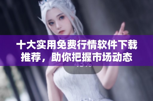 十大实用免费行情软件下载推荐，助你把握市场动态