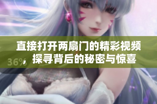 直接打开两扇门的精彩视频，探寻背后的秘密与惊喜