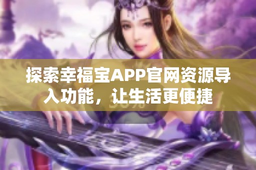 探索幸福宝APP官网资源导入功能，让生活更便捷