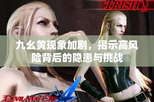 九幺黄现象加剧，揭示高风险背后的隐患与挑战