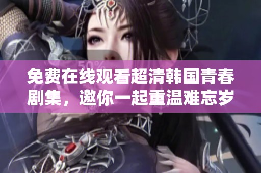 免费在线观看超清韩国青春剧集，邀你一起重温难忘岁月
