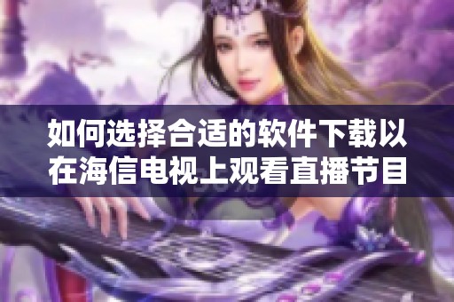 如何选择合适的软件下载以在海信电视上观看直播节目