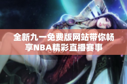 全新九一免费版网站带你畅享NBA精彩直播赛事