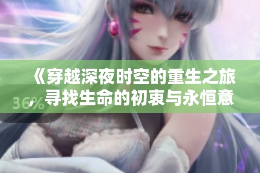 《穿越深夜时空的重生之旅，寻找生命的初衷与永恒意义》