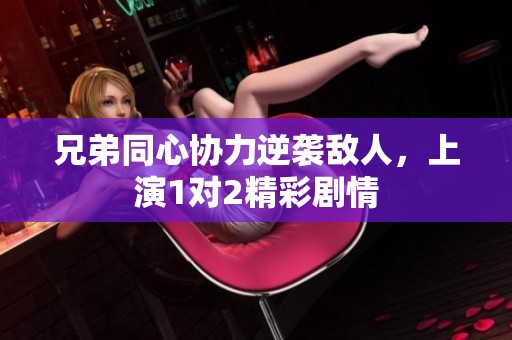 兄弟同心协力逆袭敌人，上演1对2精彩剧情