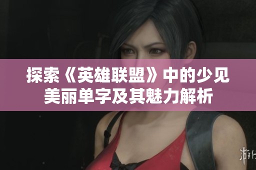 探索《英雄联盟》中的少见美丽单字及其魅力解析