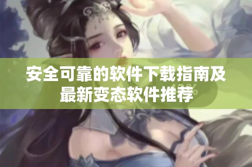 安全可靠的软件下载指南及最新变态软件推荐