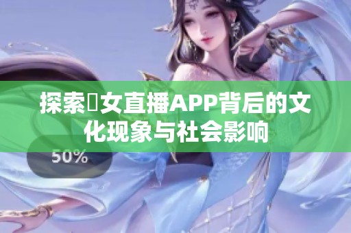 探索祼女直播APP背后的文化现象与社会影响