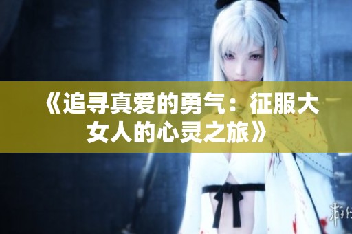 《追寻真爱的勇气：征服大女人的心灵之旅》