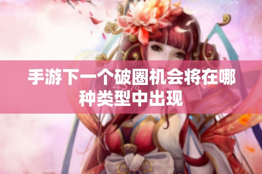 手游下一个破圈机会将在哪种类型中出现