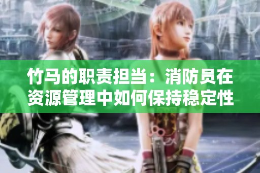 竹马的职责担当：消防员在资源管理中如何保持稳定性