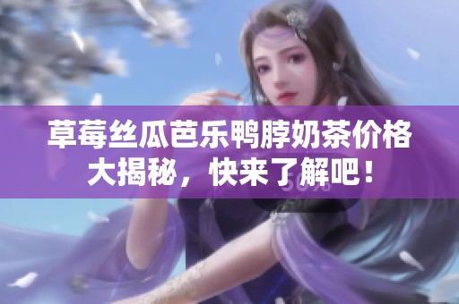 草莓丝瓜芭乐鸭脖奶茶价格大揭秘，快来了解吧！