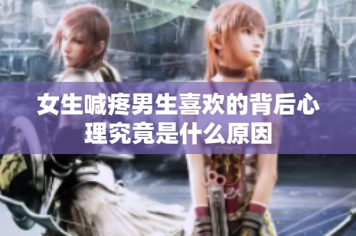 女生喊疼男生喜欢的背后心理究竟是什么原因