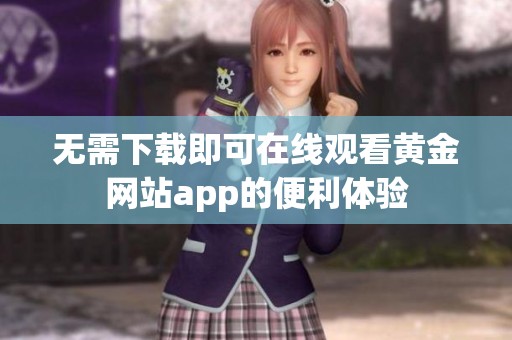 无需下载即可在线观看黄金网站app的便利体验