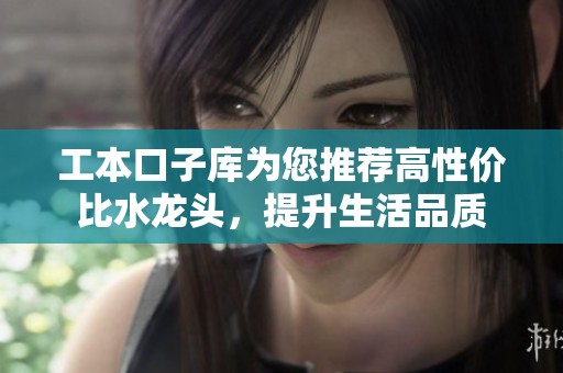 工本口子库为您推荐高性价比水龙头，提升生活品质