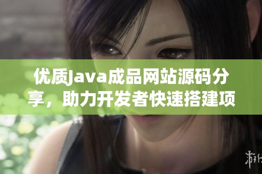 优质Java成品网站源码分享，助力开发者快速搭建项目