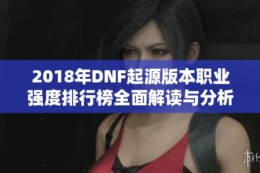 2018年DNF起源版本职业强度排行榜全面解读与分析